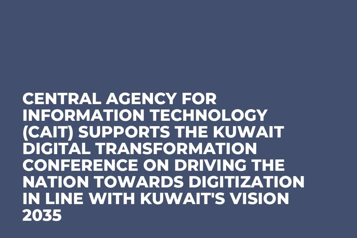 Central Agency for Information Technology (CAIT) Supports the Kuwait Digital Transformation Conference on Driving the Nation towards Digitization in Line with Kuwait's Vision 2035