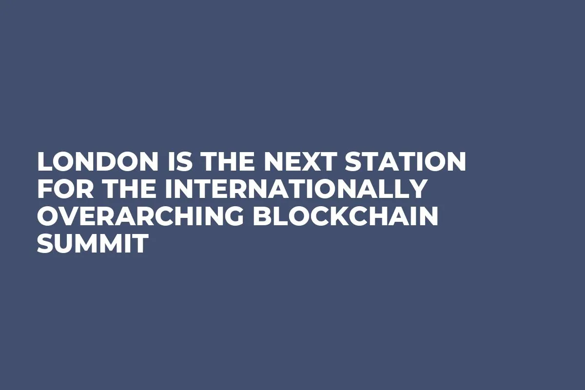 London is the Next Station for The Internationally Overarching Blockchain Summit