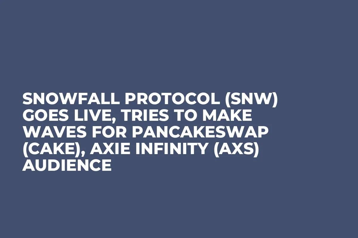 Snowfall Protocol (SNW) Goes Live, Tries To Make Waves for PancakeSwap (CAKE), Axie Infinity (AXS) Audience