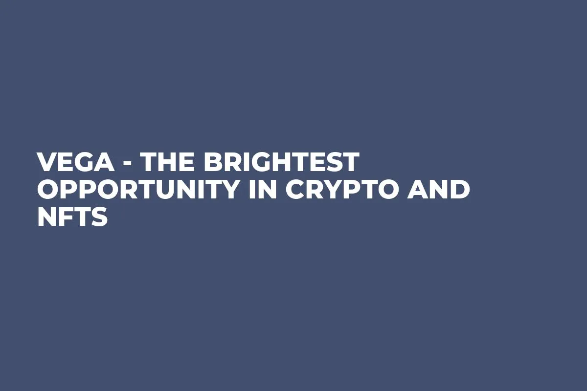 VEGA - The Brightest Opportunity in Crypto and NFTs