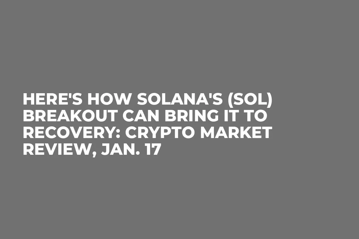 Here's How Solana's (SOL) Breakout Can Bring It to Recovery: Crypto Market Review, Jan. 17 