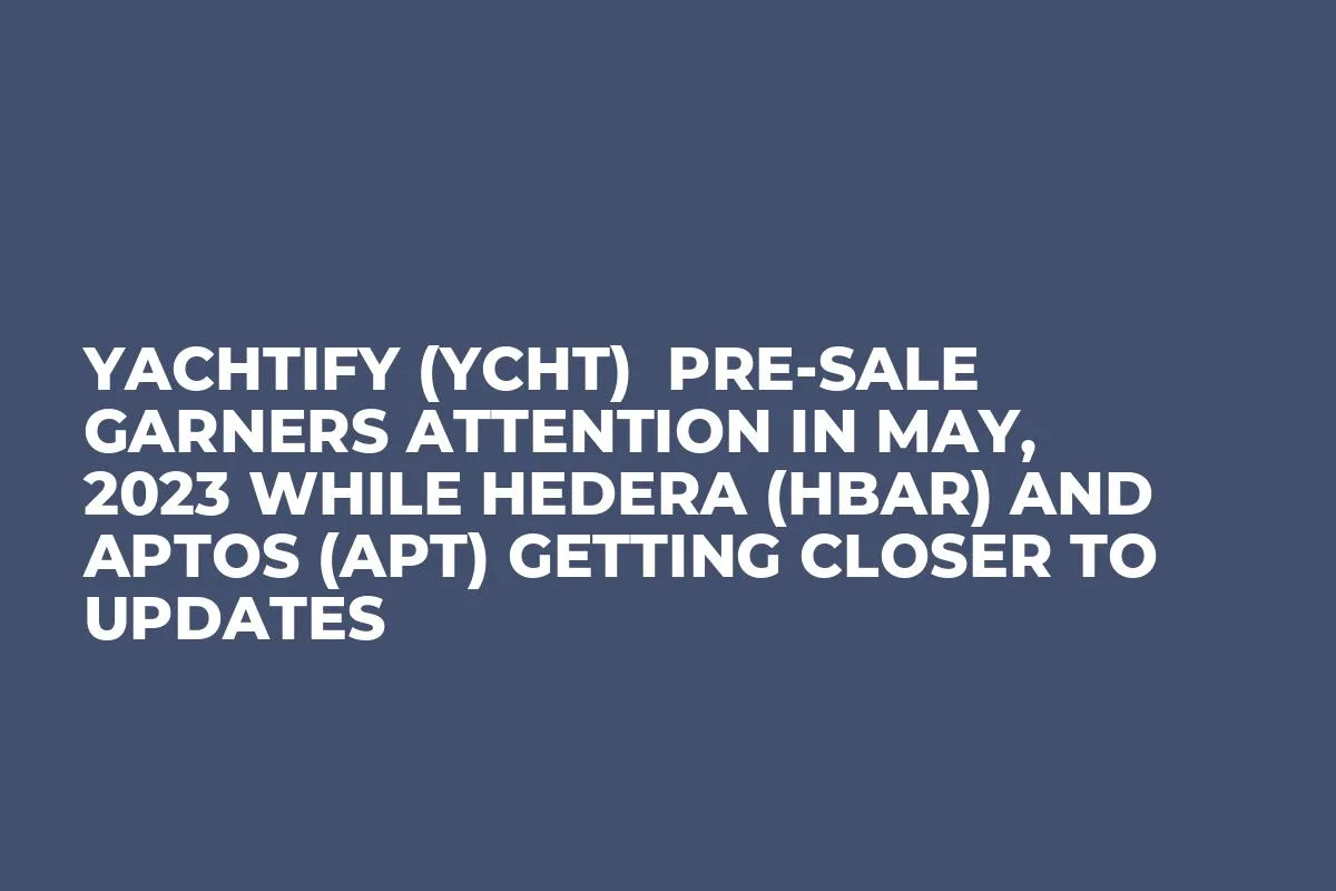 Yachtify (YCHT)  Pre-Sale Garners Attention in May, 2023 while Hedera (HBAR) and Aptos (APT) Getting Closer to Updates