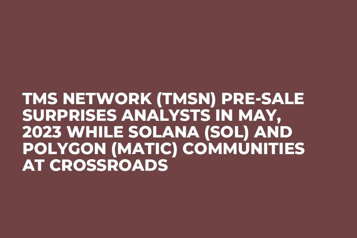 TMS Network (TMSN) Pre-Sale Surprises Analysts in May, 2023 while Solana (SOL) and Polygon (MATIC) Communities at Crossroads