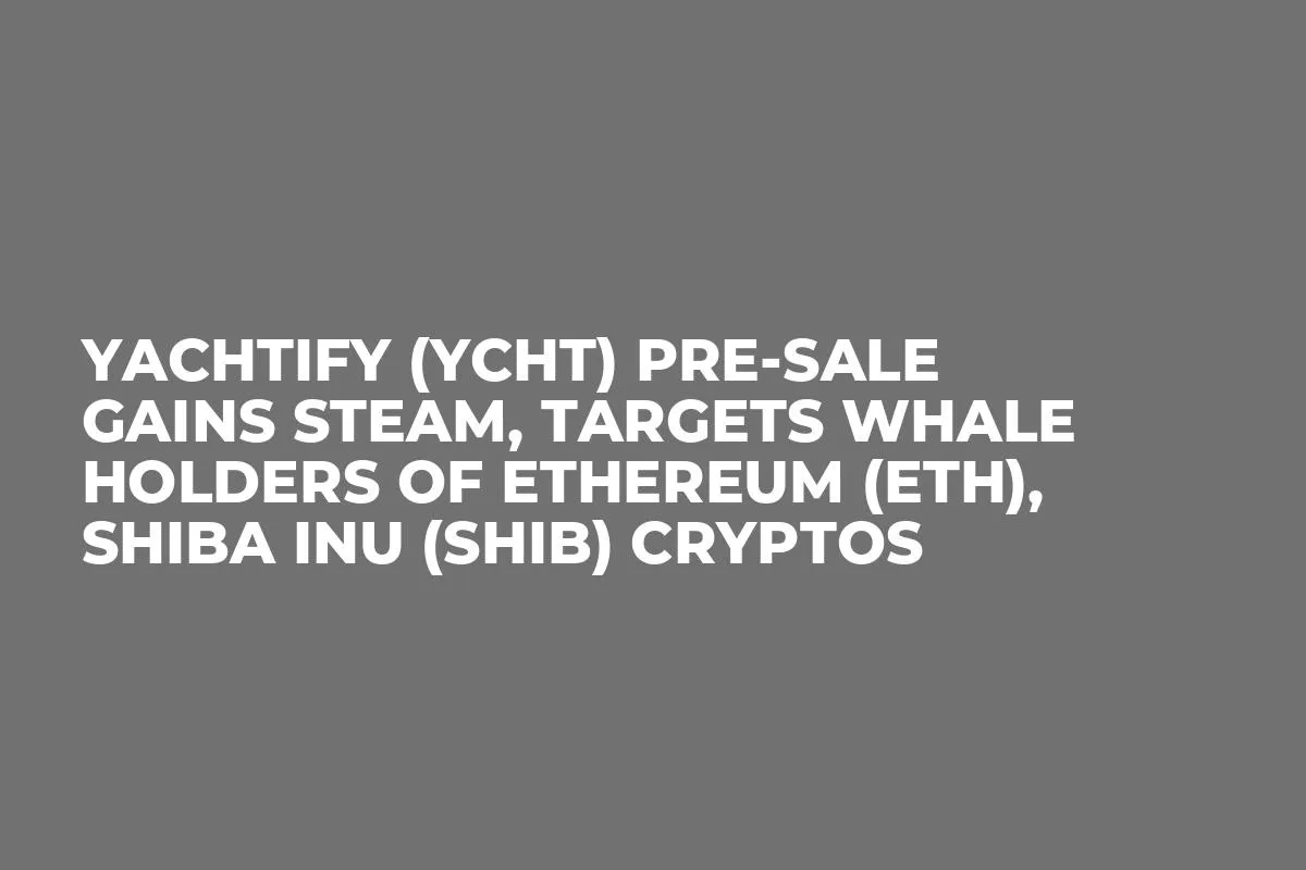 Yachtify (YCHT) Pre-Sale Gains Steam, Targets Whale Holders of Ethereum (ETH), Shiba Inu (SHIB) Cryptos
