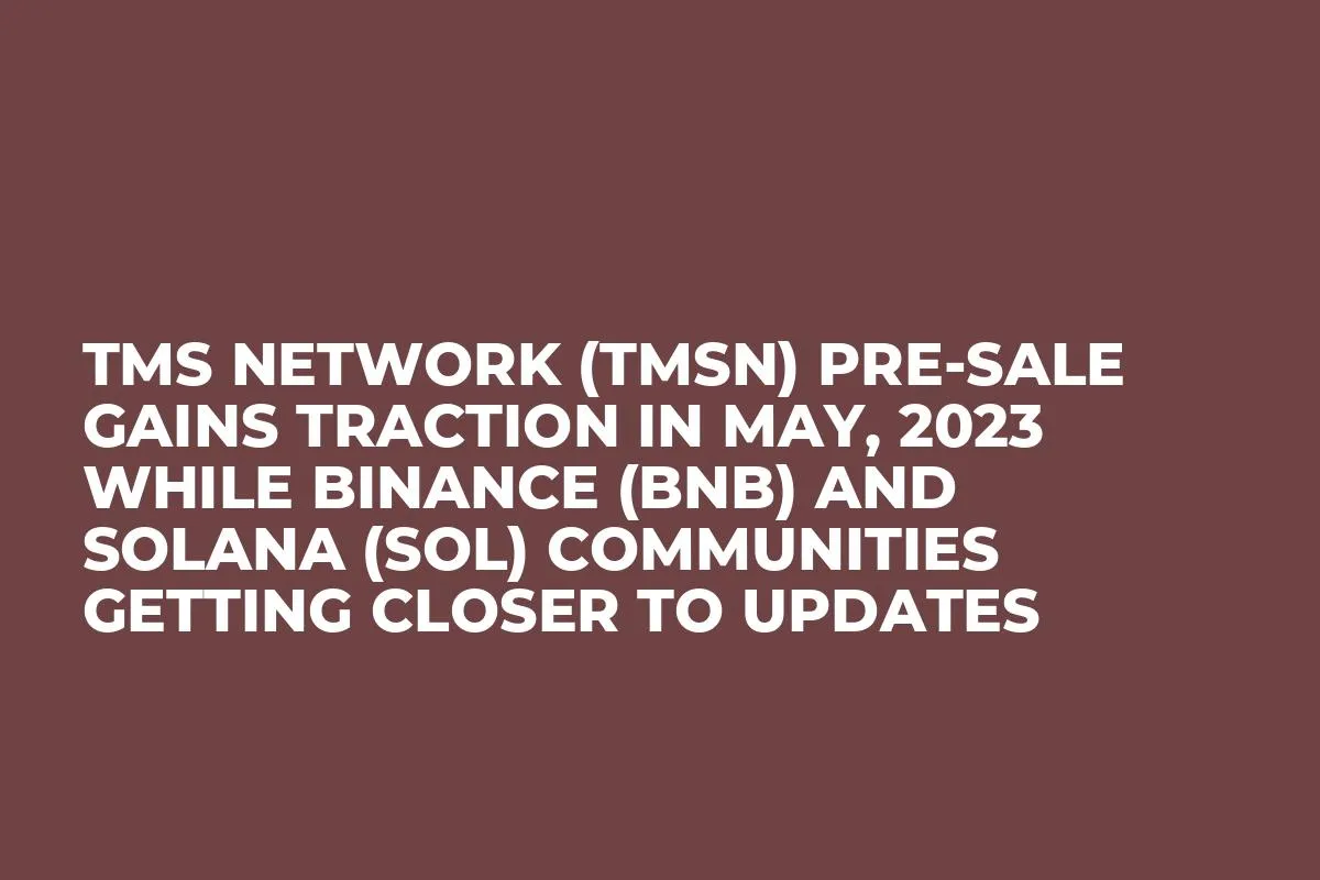 TMS Network (TMSN) Pre-Sale Gains Traction in May, 2023 while Binance (BNB) and Solana (SOL) Communities Getting Closer to Updates