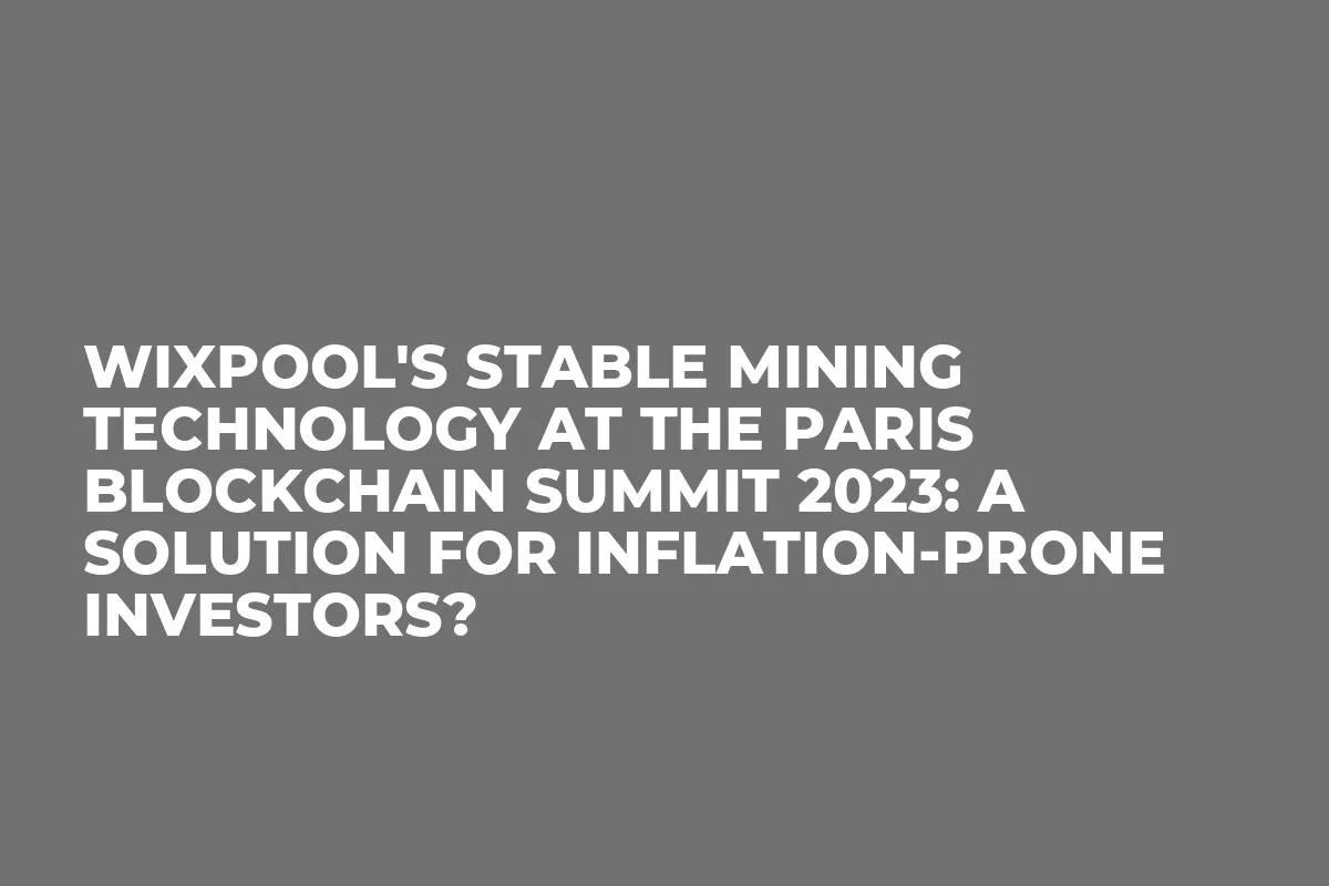 Wixpool's Stable Mining Technology at the Paris Blockchain Summit 2023: A Solution for Inflation-Prone Investors?