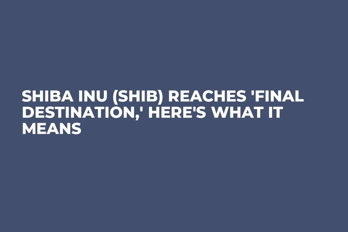 Shiba Inu (SHIB) Reaches 'Final Destination,' Here's What It Means