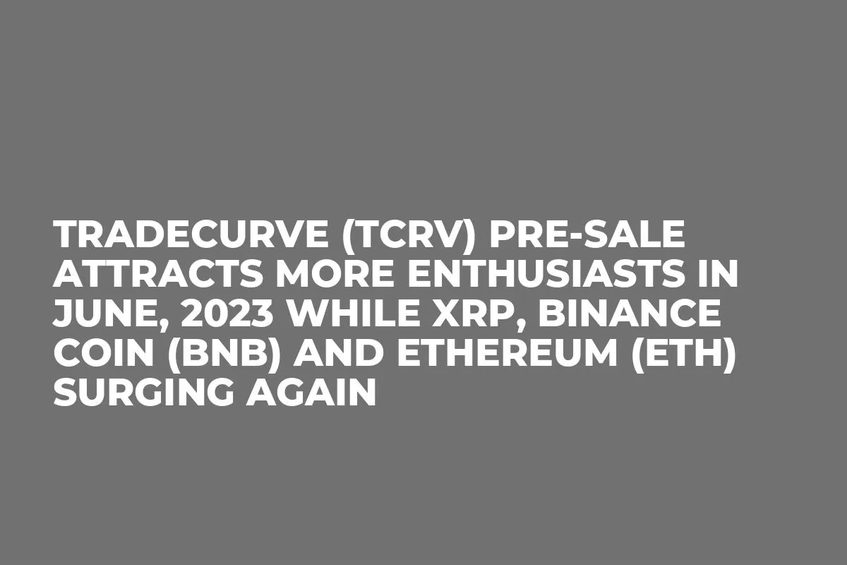 Tradecurve (TCRV) Pre-Sale Attracts More Enthusiasts in June, 2023 while XRP, Binance Coin (BNB) and Ethereum (ETH) Surging Again