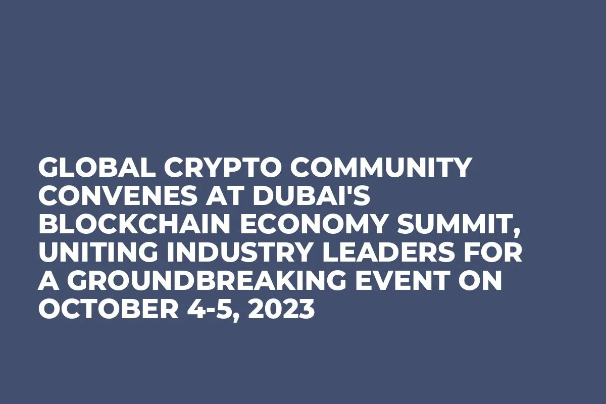Global Crypto Community Convenes at Dubai's Blockchain Economy Summit, Uniting Industry Leaders for a Groundbreaking Event on October 4-5, 2023