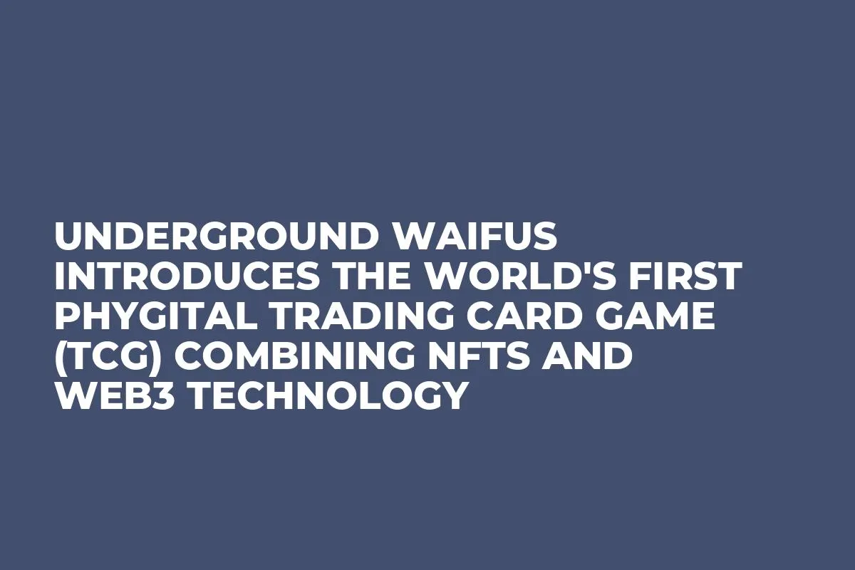 Underground Waifus Introduces the World's First Phygital Trading Card Game (TCG) Combining NFTs and Web3 Technology