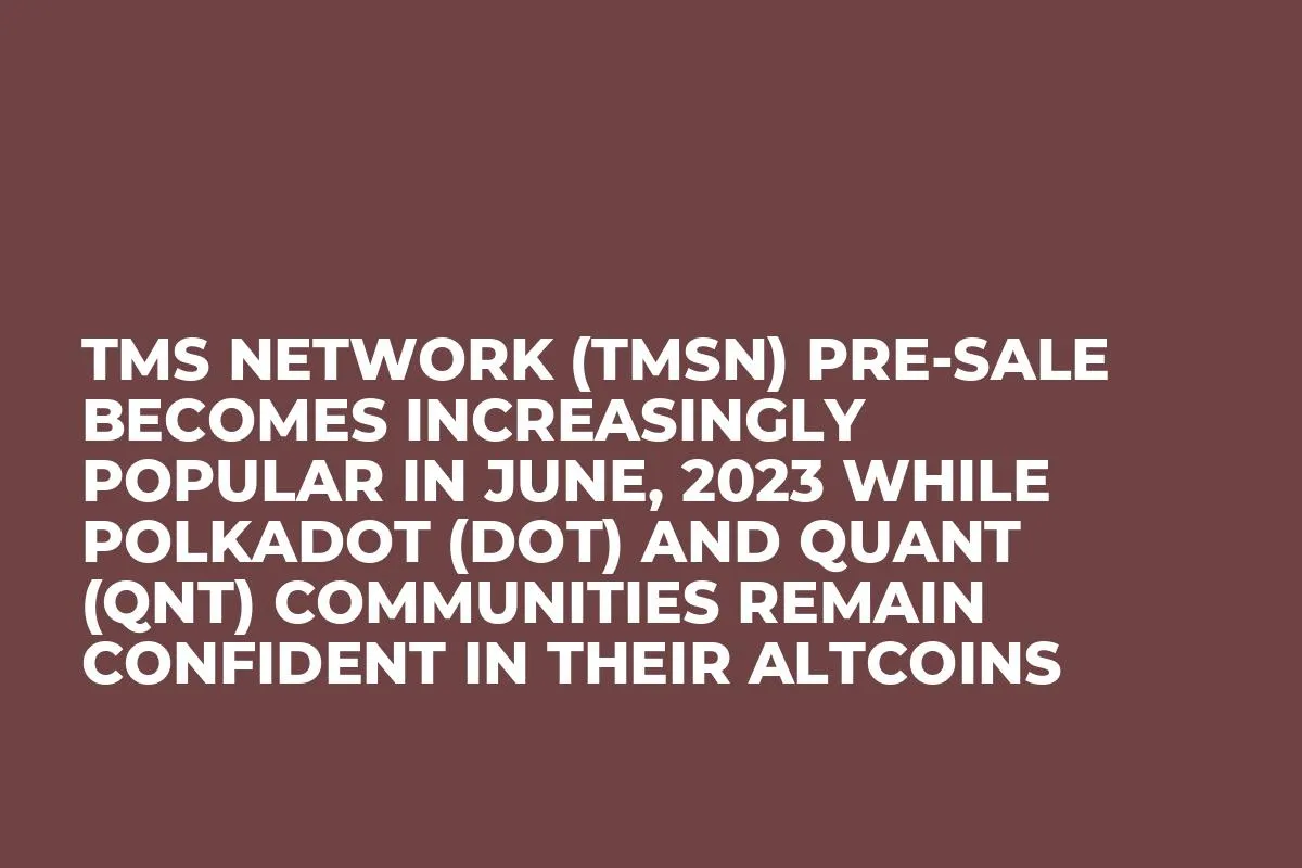 TMS Network (TMSN) Pre-Sale Becomes Increasingly Popular in June, 2023 while Polkadot (DOT) and Quant (QNT) Communities Remain Confident in Their Altcoins