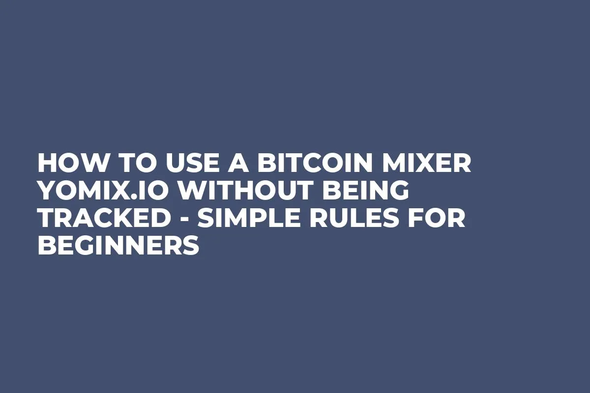 How to Use a Bitcoin Mixer YoMix.io Without Being Tracked - Simple Rules for Beginners