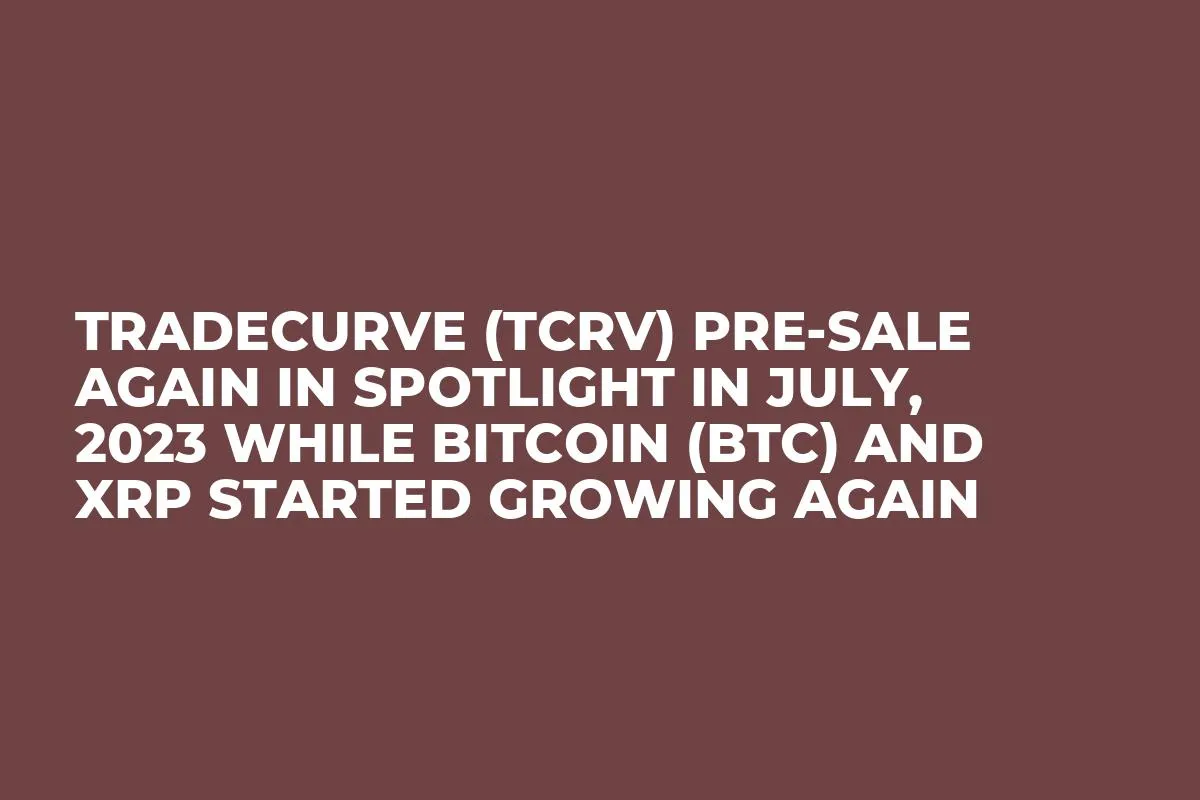 Tradecurve (TCRV) Pre-Sale Again in Spotlight in July, 2023 while Bitcoin (BTC) and XRP Started Growing Again
