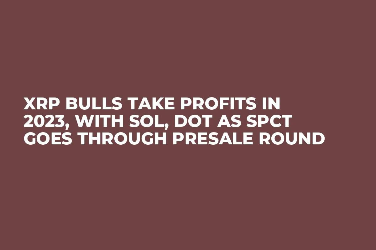XRP Bulls Take Profits In 2023, With SOL, DOT as SPCT Goes Through Presale Round