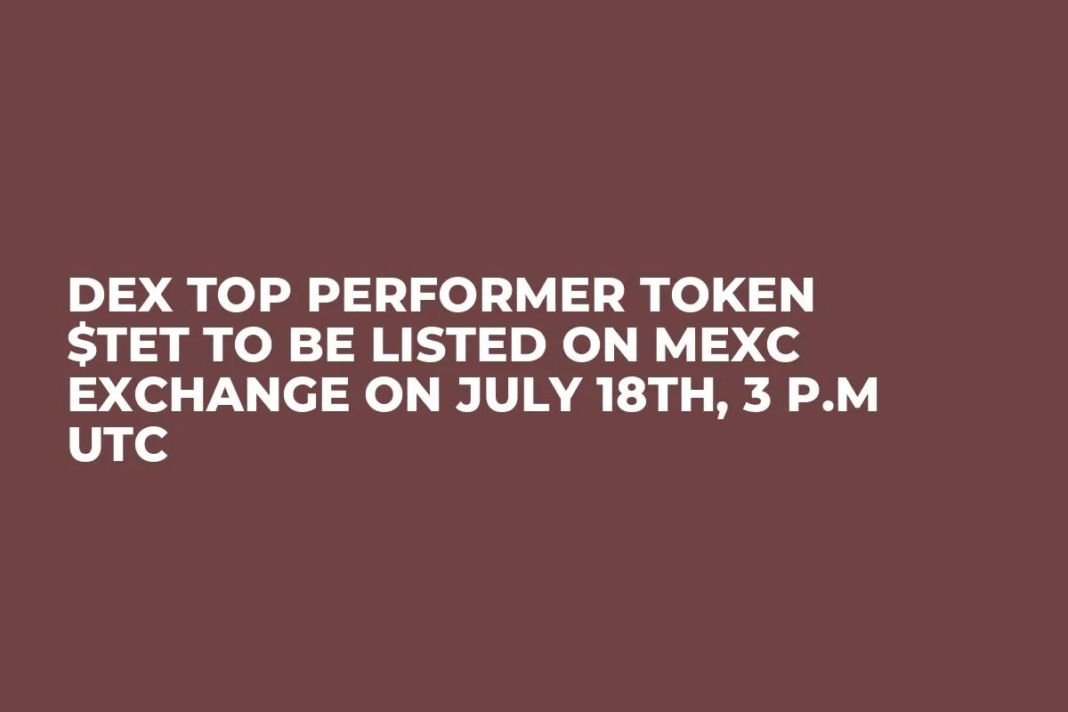 DEX Top Performer Token $TET to be Listed on MEXC Exchange on July 18th, 3 P.M UTC