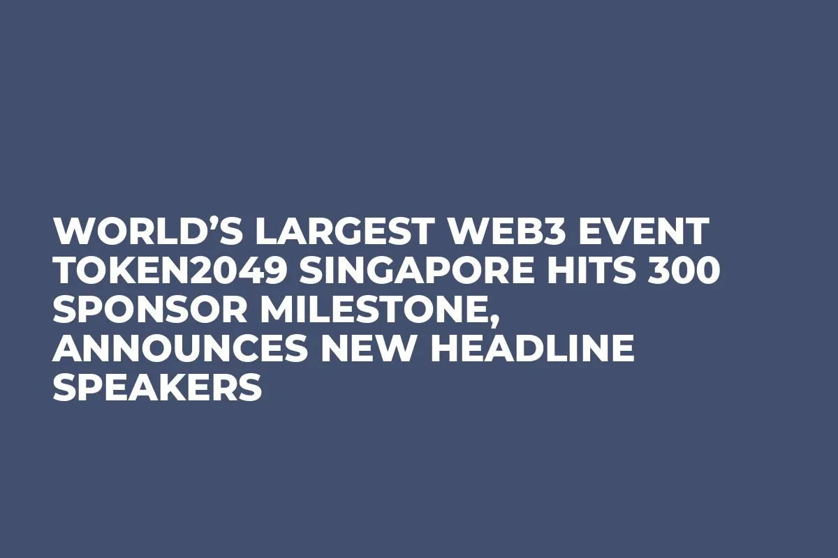World’s Largest Web3 Event TOKEN2049 Singapore Hits 300 Sponsor Milestone, Announces New Headline Speakers