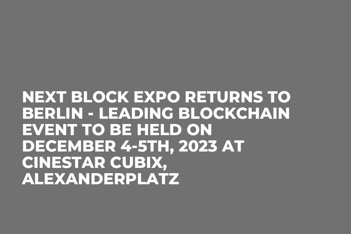 Next Block Expo Returns to Berlin - Leading Blockchain Event to be Held on December 4-5th, 2023 at CineStar CUBIX, Alexanderplatz