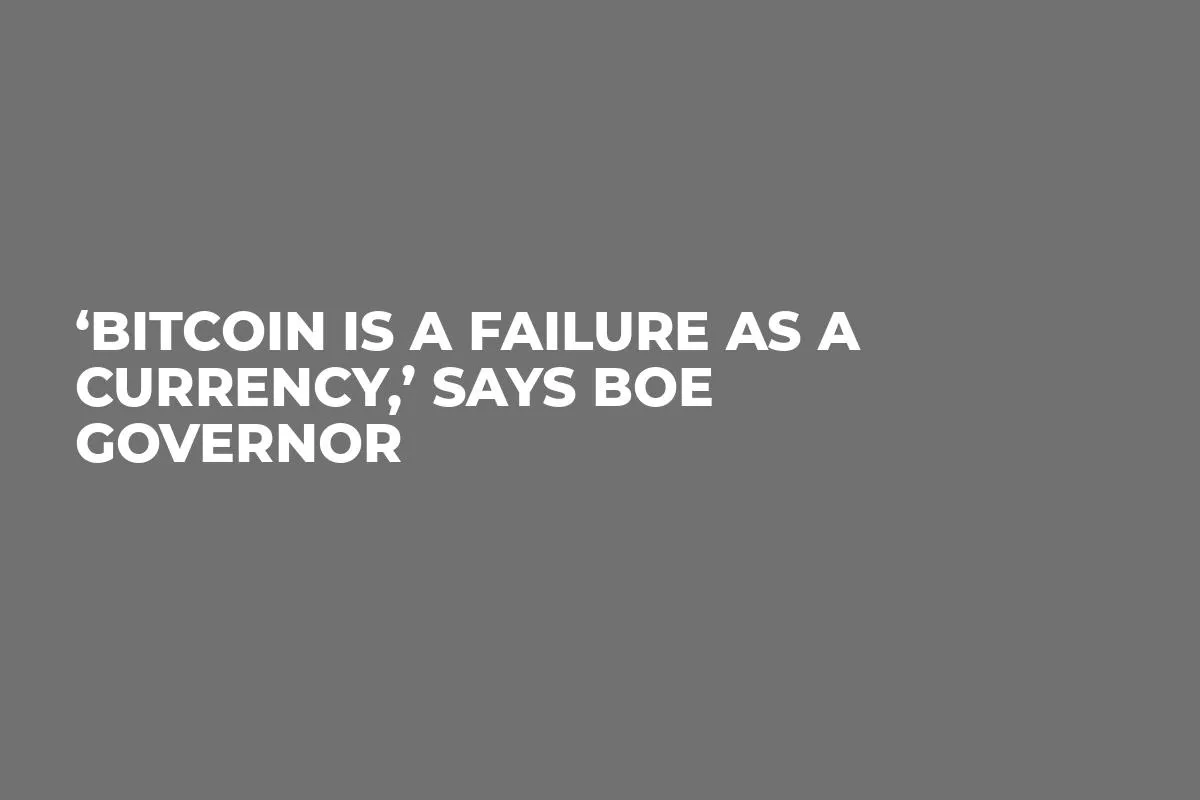 ‘Bitcoin is a Failure as a Currency,’ Says BoE Governor