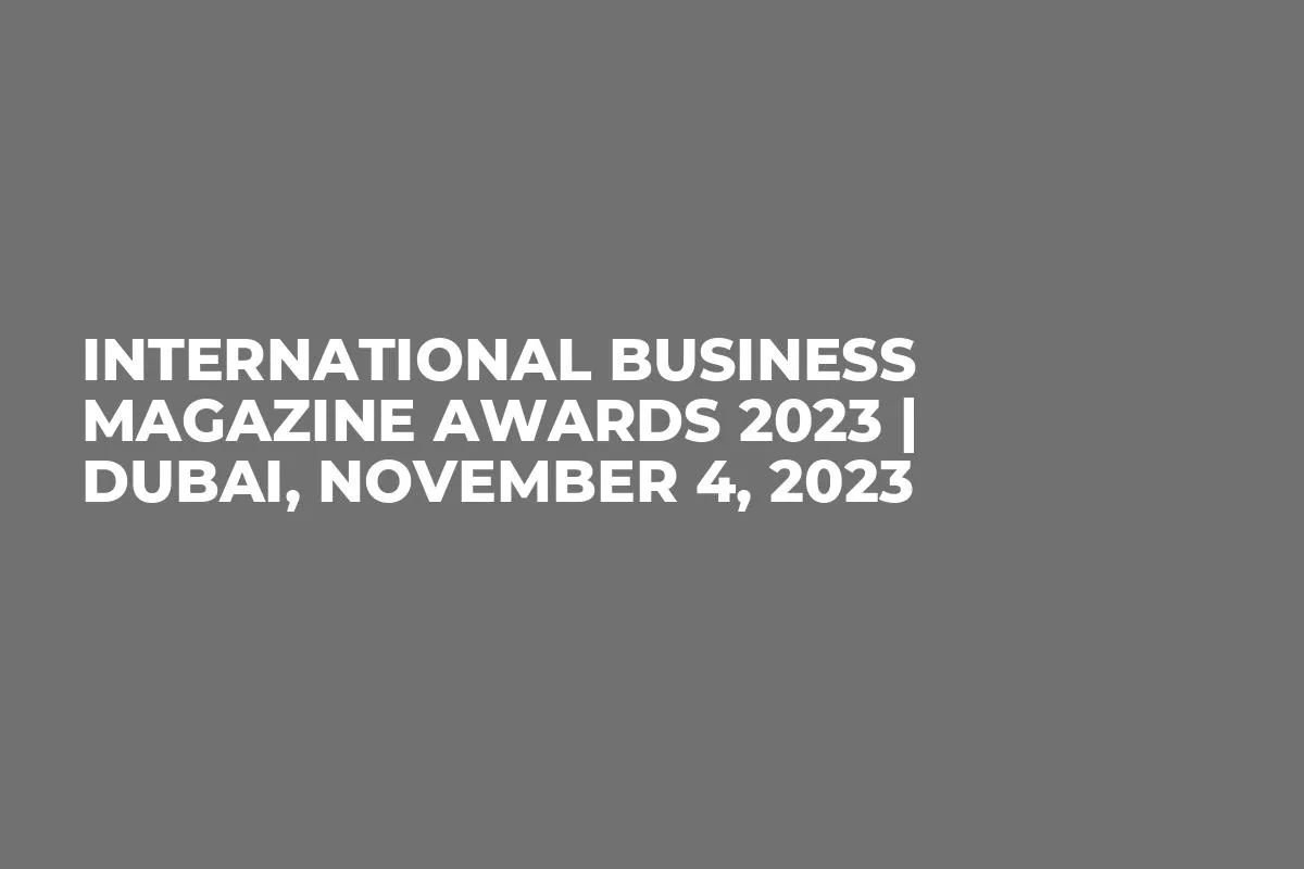 International Business Magazine Awards 2023 | Dubai, November 4, 2023