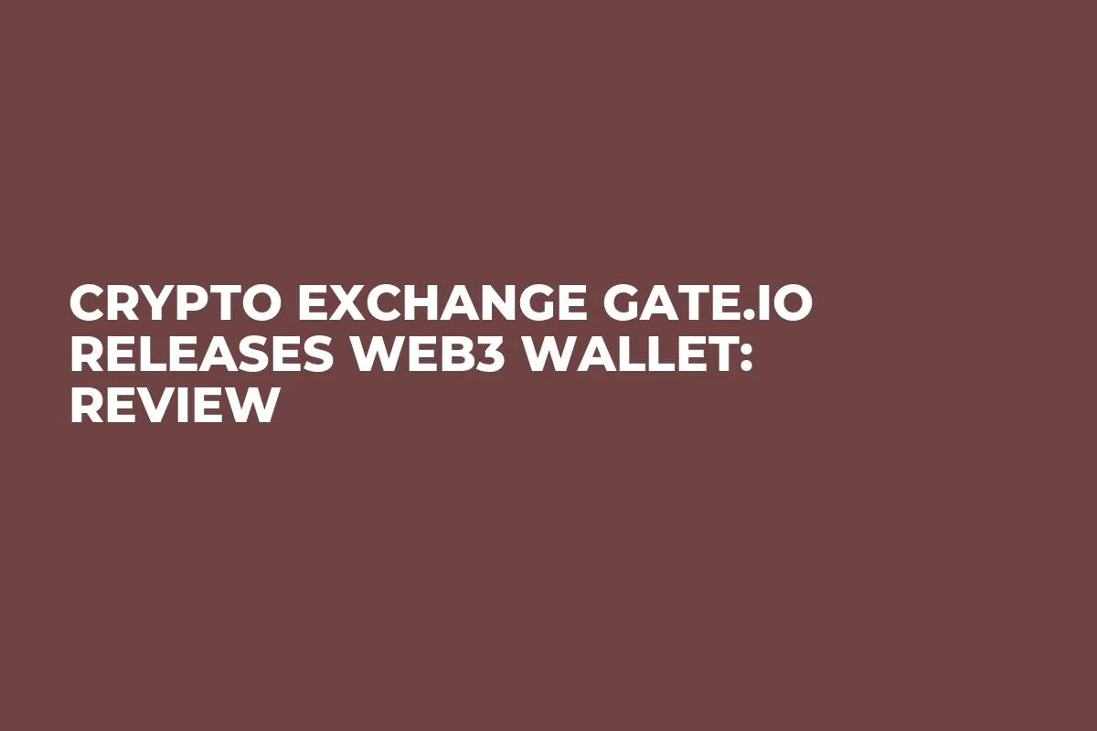 Crypto Exchange Gate.io Releases Web3 Wallet: Review