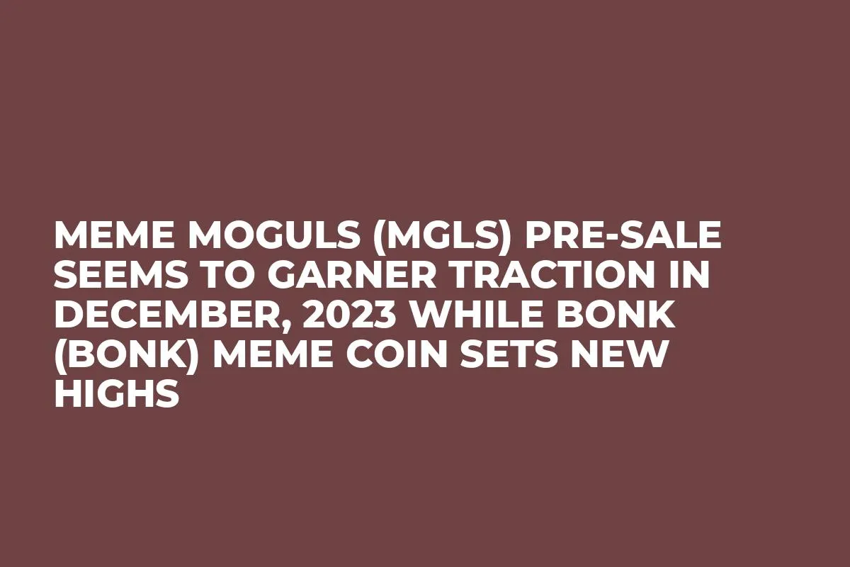 Meme Moguls (MGLS) Pre-Sale Seems to Garner Traction in December, 2023 while Bonk (BONK) Meme Coin Sets New Highs