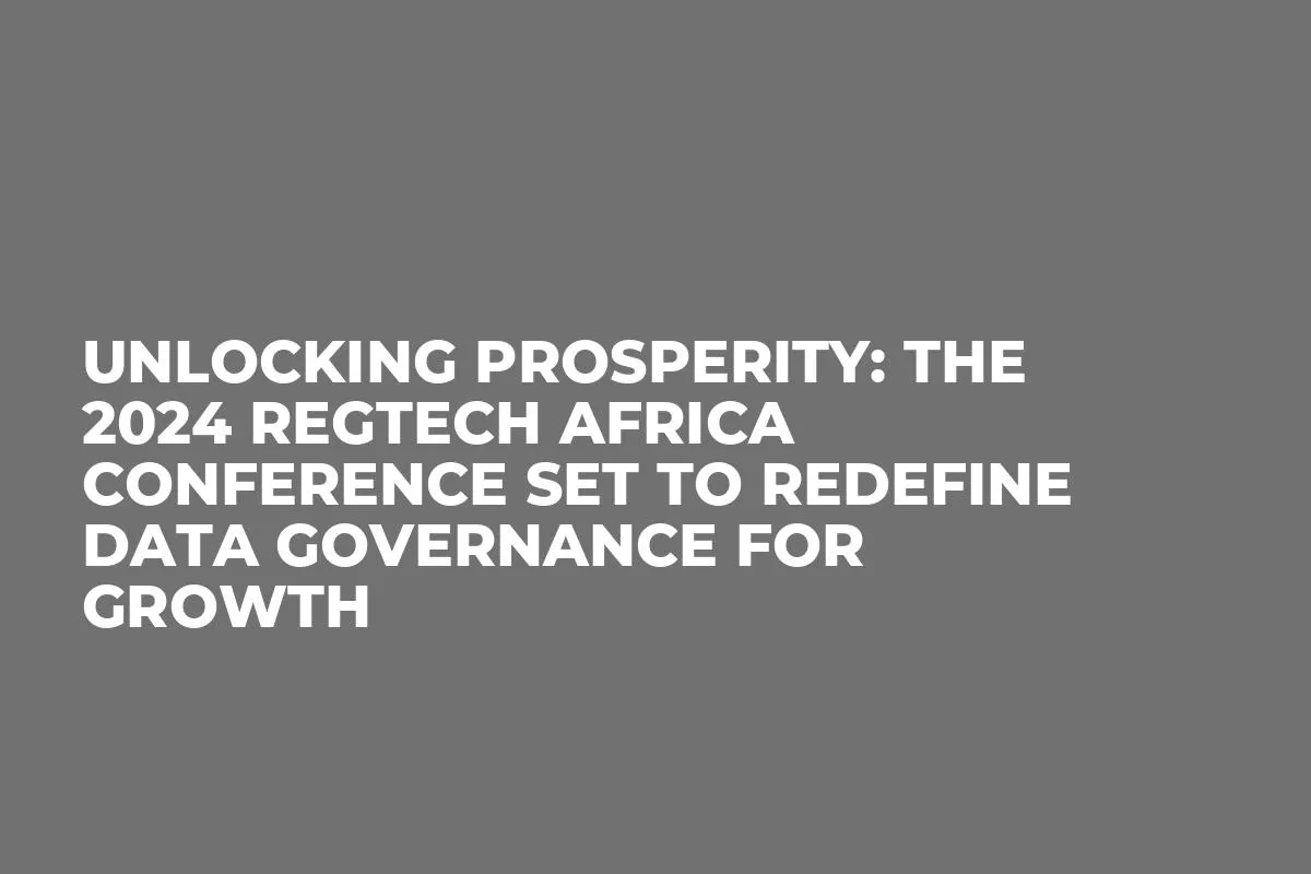 Unlocking Prosperity: The 2024 RegTech Africa Conference Set to Redefine Data Governance for Growth