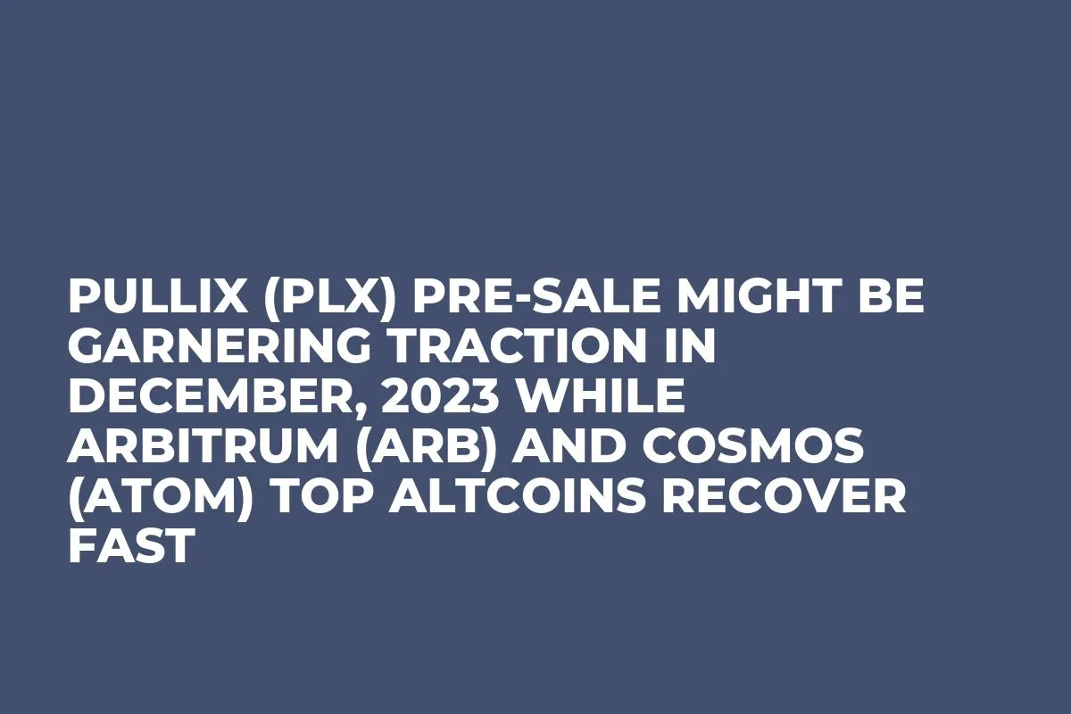 Pullix (PLX) Pre-Sale Might be Garnering Traction in December, 2023 while Arbitrum (ARB) and Cosmos (ATOM) Top Altcoins Recover Fast