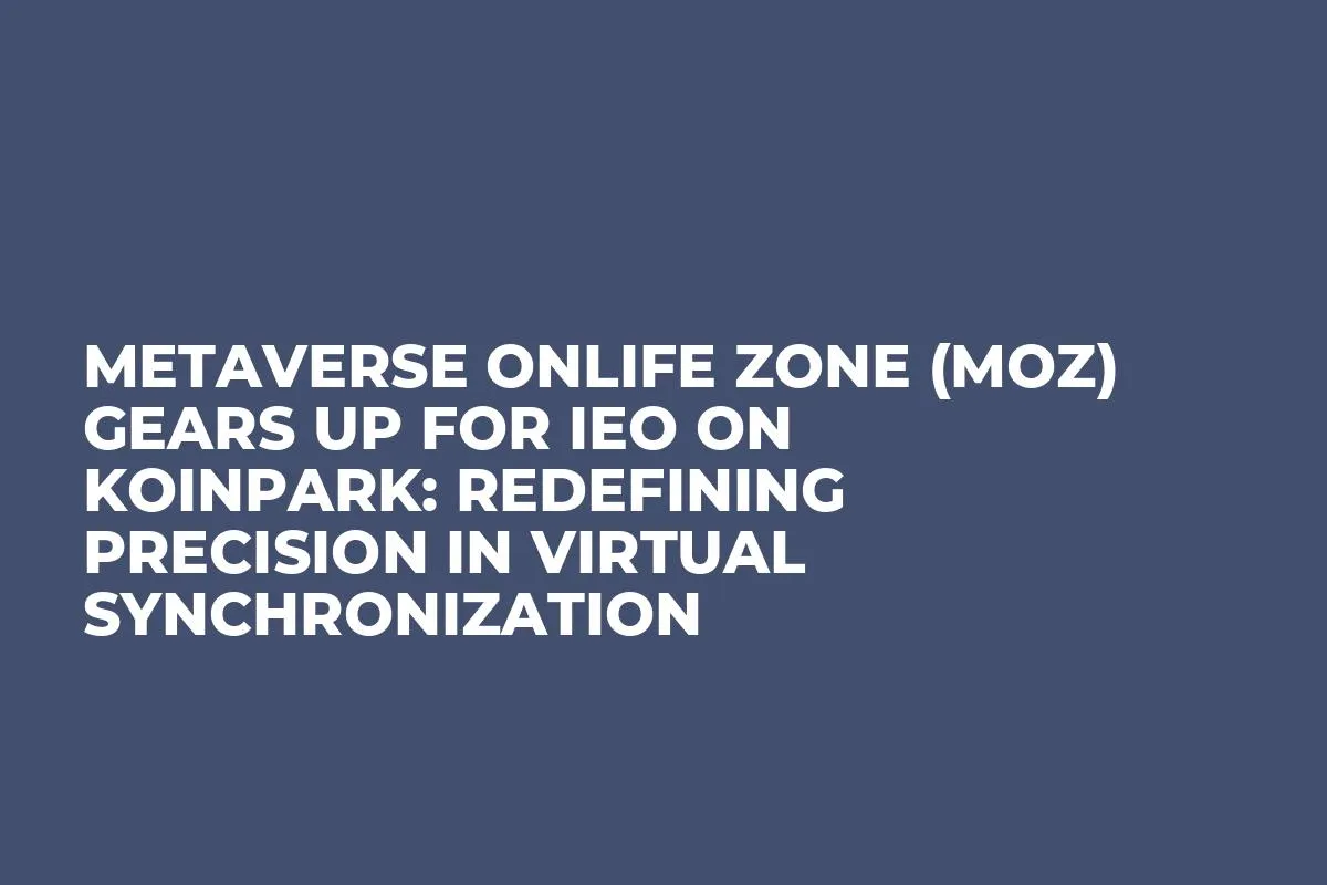 Metaverse Onlife Zone (MOZ) Gears Up for IEO on Koinpark: Redefining Precision in Virtual Synchronization