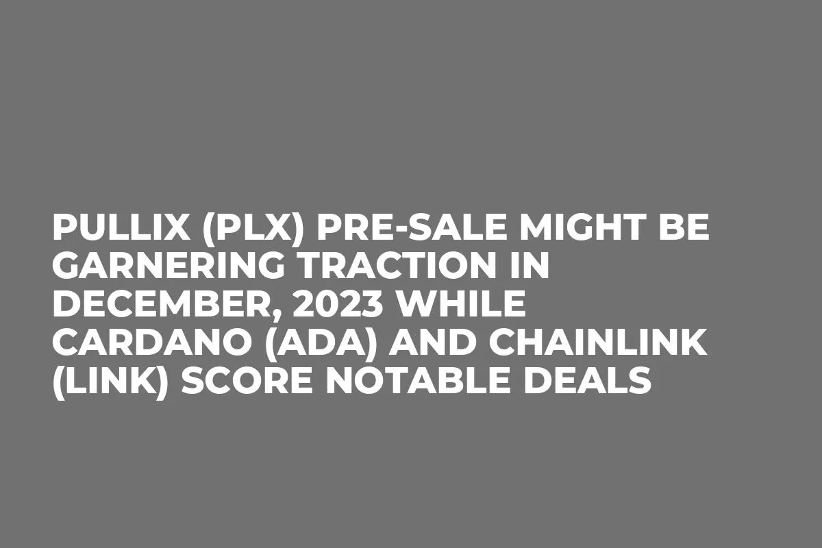 Pullix (PLX) Pre-Sale Might be Garnering Traction in December, 2023 while Cardano (ADA) and Chainlink (LINK) Score Notable Deals