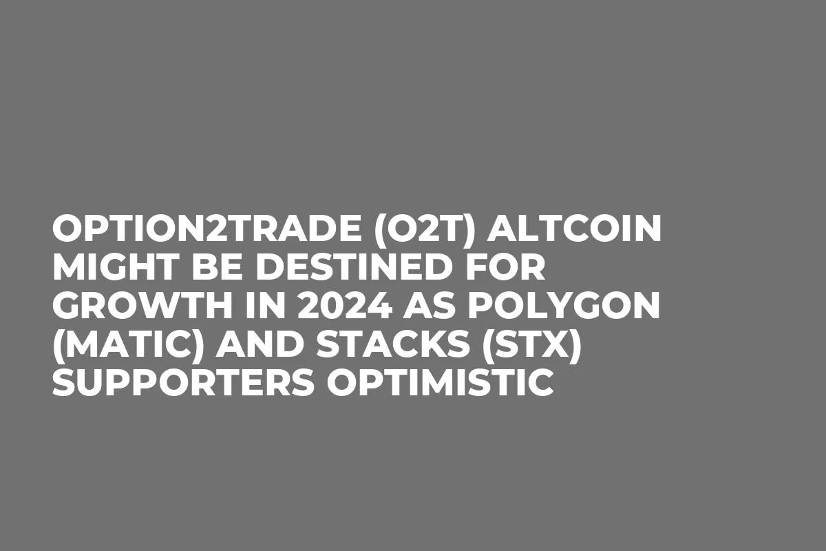 Option2Trade (O2T) Altcoin Might be Destined for Growth in 2024 as Polygon (MATIC) and Stacks (STX) Supporters Optimistic