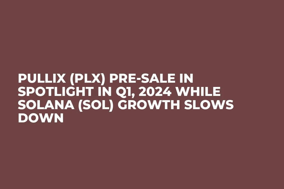 Pullix (PLX) Pre-Sale In Spotlight in Q1, 2024 while Solana (SOL) Growth Slows Down
