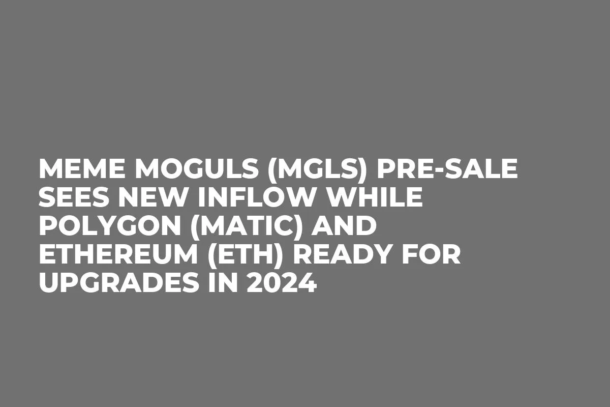 Meme Moguls (MGLS) Pre-Sale Sees New Inflow while Polygon (MATIC) and Ethereum (ETH) Ready for Upgrades in 2024