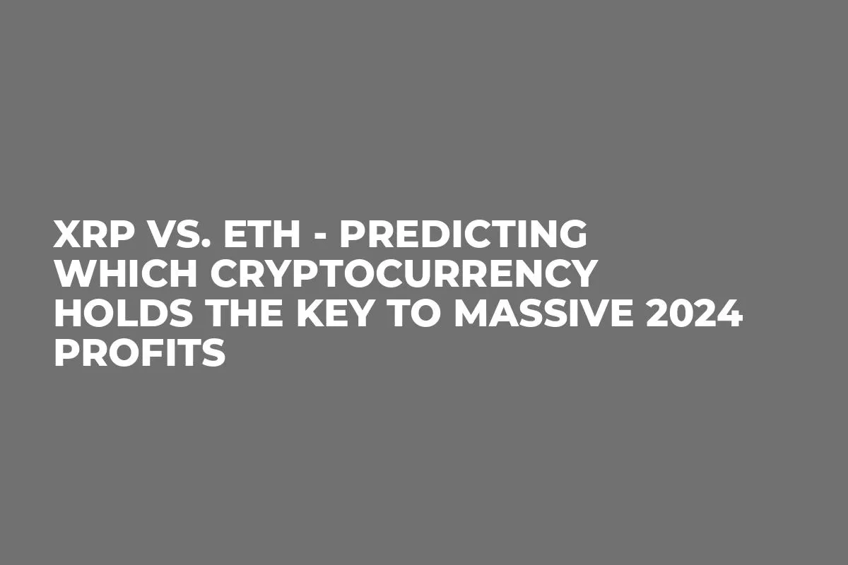 XRP vs. ETH - Predicting Which Cryptocurrency Holds the Key to Massive 2024 Profits