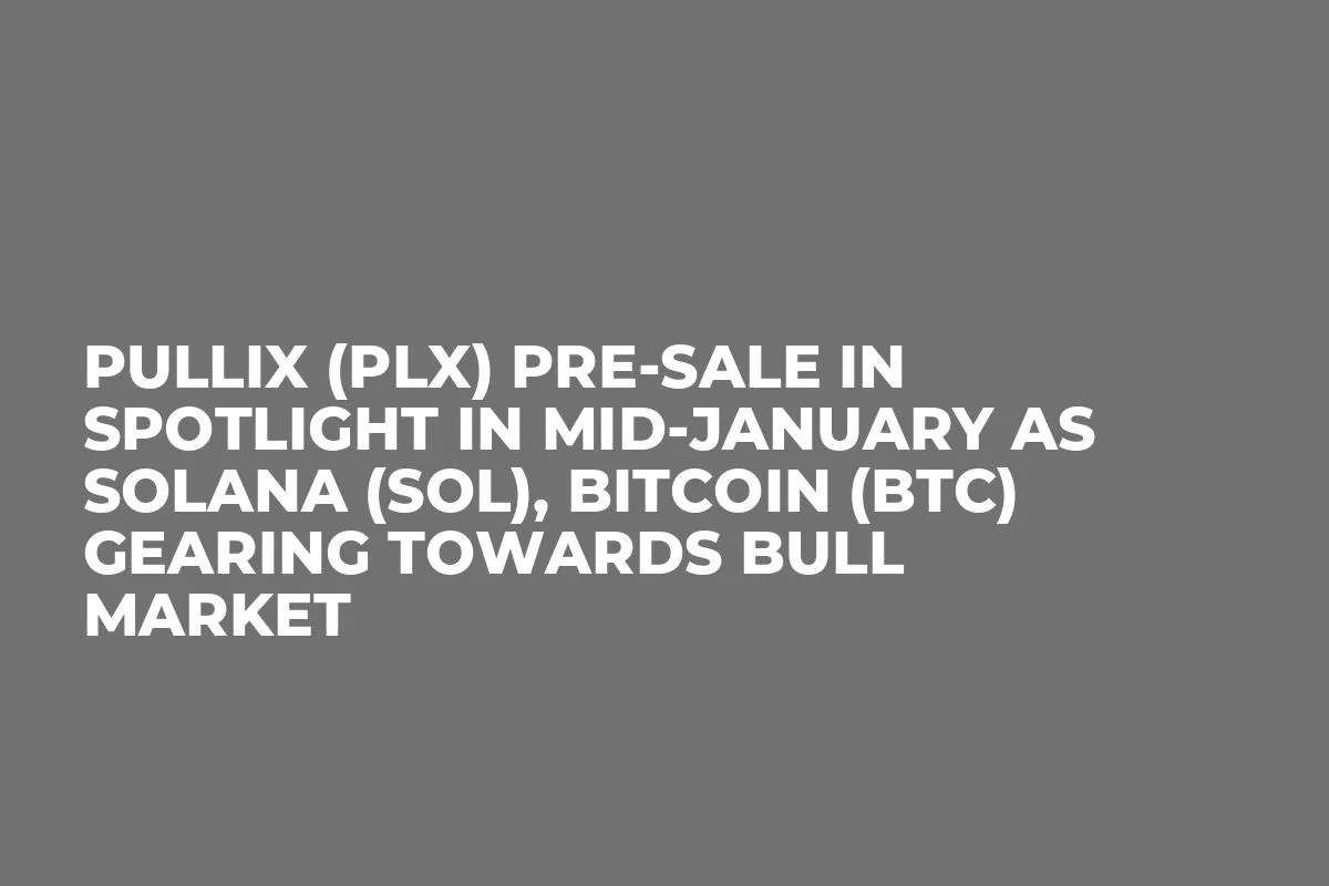 Pullix (PLX) Pre-Sale in Spotlight in Mid-January as Solana (SOL), Bitcoin (BTC) Gearing Towards Bull Market