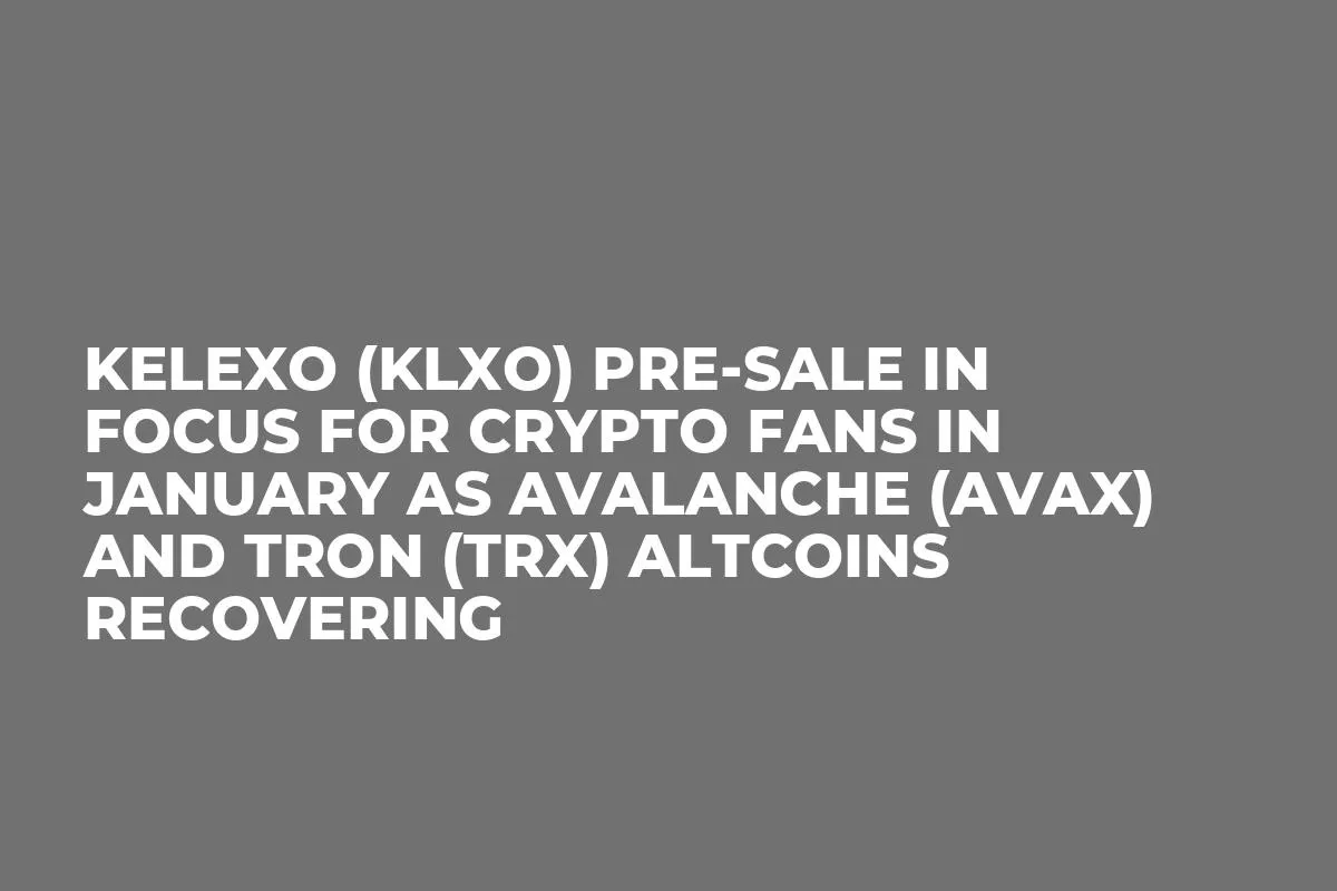 Kelexo (KLXO) Pre-Sale In Focus for Crypto Fans in January as Avalanche (AVAX) and Tron (TRX) Altcoins Recovering
