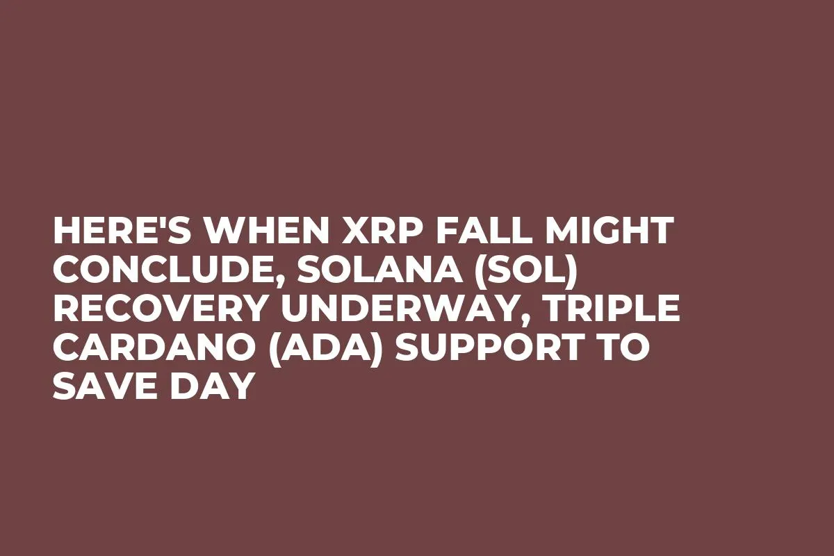 Here's When XRP Fall Might Conclude, Solana (SOL) Recovery Underway, Triple Cardano (ADA) Support to Save Day 