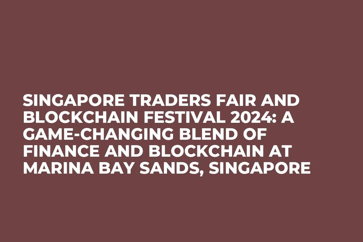 Singapore Traders Fair and Blockchain Festival 2024: A Game-Changing Blend of Finance and Blockchain at Marina Bay Sands, Singapore