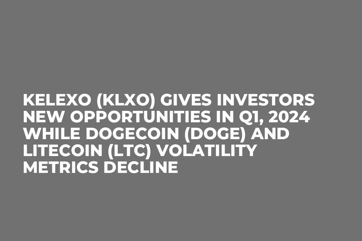 Kelexo (KLXO) Gives Investors New Opportunities in Q1, 2024 while Dogecoin (DOGE) and Litecoin (LTC) Volatility Metrics Decline