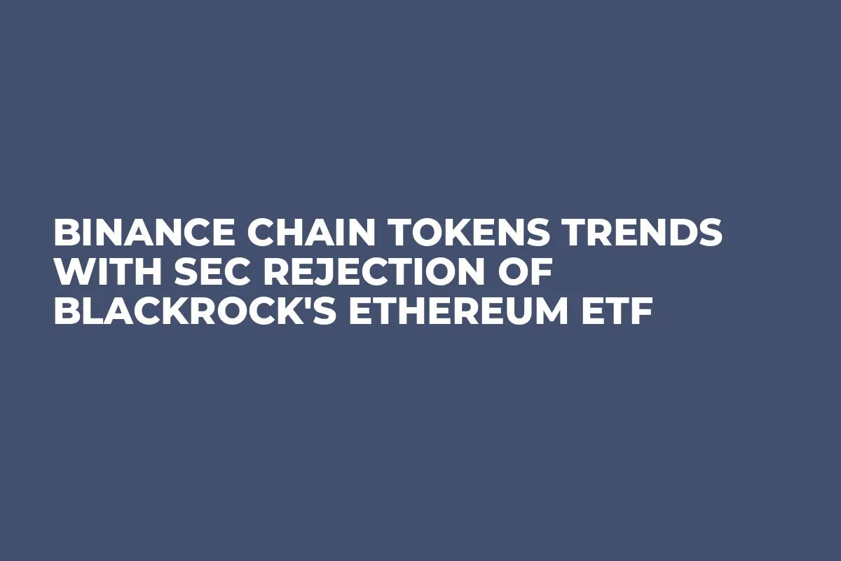 Binance Chain Tokens Trends With SEC Rejection of BlackRock's Ethereum ETF