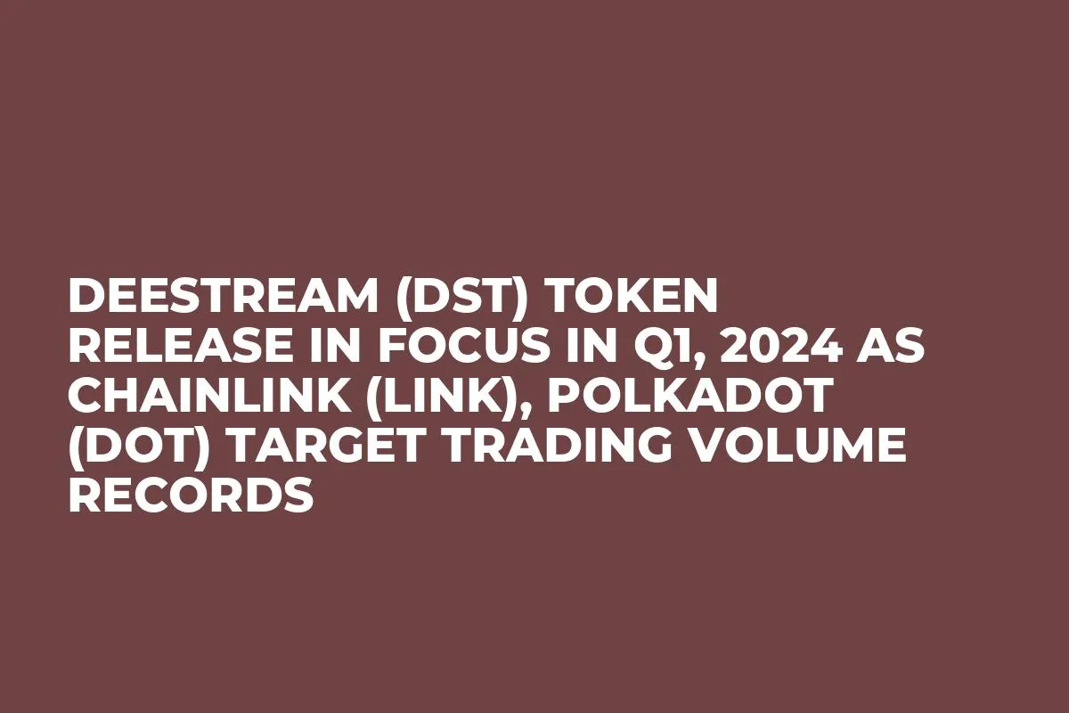 DeeStream (DST) Token Release in Focus in Q1, 2024 as Chainlink (LINK), Polkadot (DOT) Target Trading Volume Records
