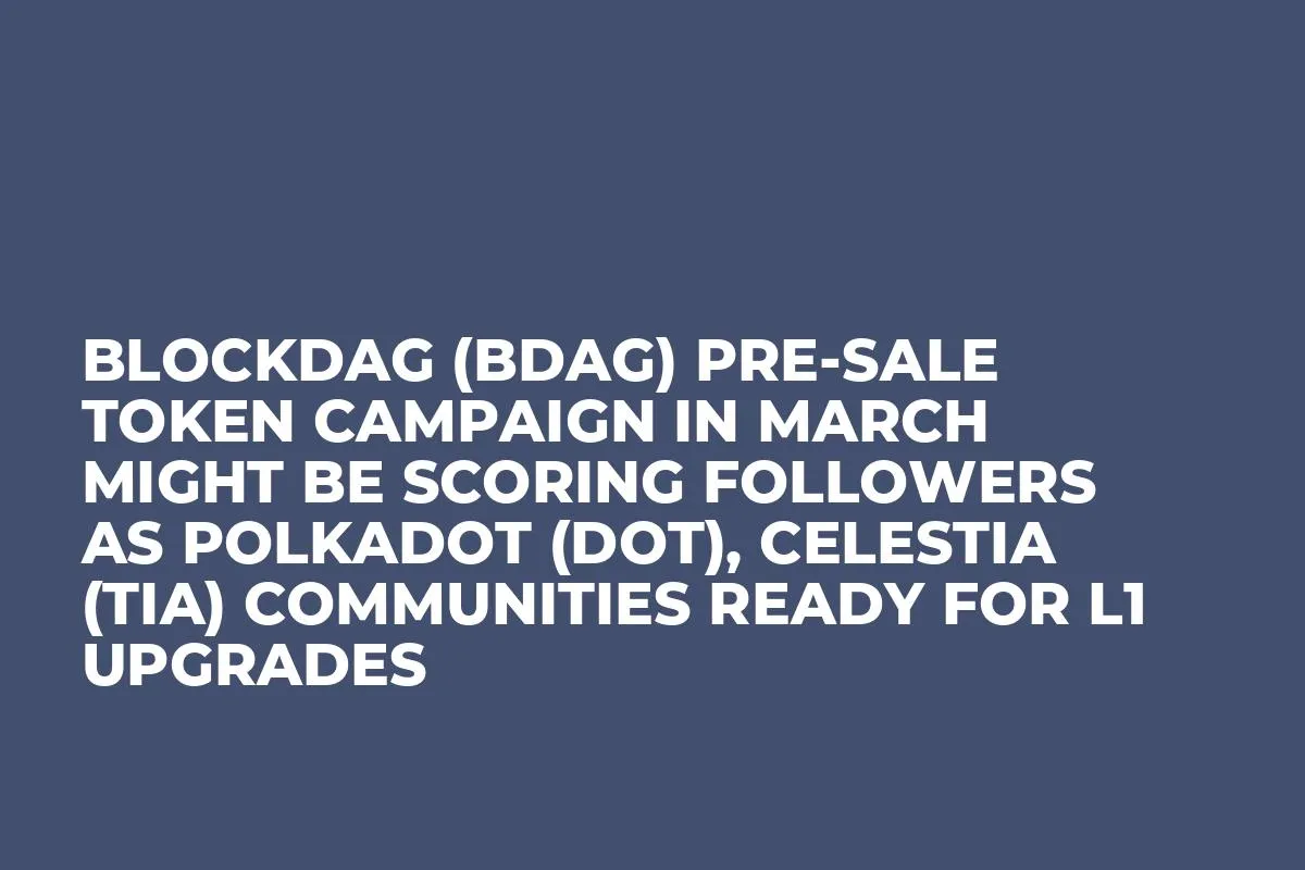 BlockDAG (BDAG) Pre-Sale Token Campaign in March Might Be Scoring Followers as Polkadot (DOT), Celestia (TIA) Communities Ready for L1 Upgrades