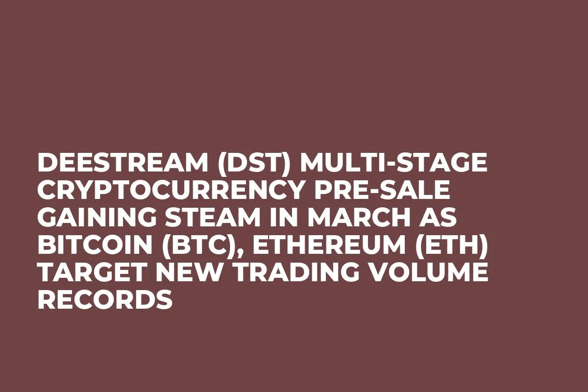DeeStream (DST) Multi-Stage Cryptocurrency Pre-Sale Gaining Steam in March as Bitcoin (BTC), Ethereum (ETH) Target New Trading Volume Records