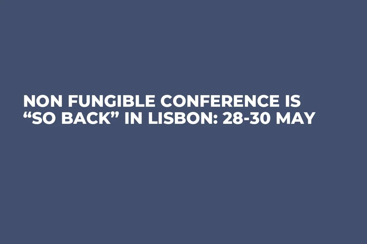 Non Fungible Conference is “so back” in Lisbon: 28-30 May