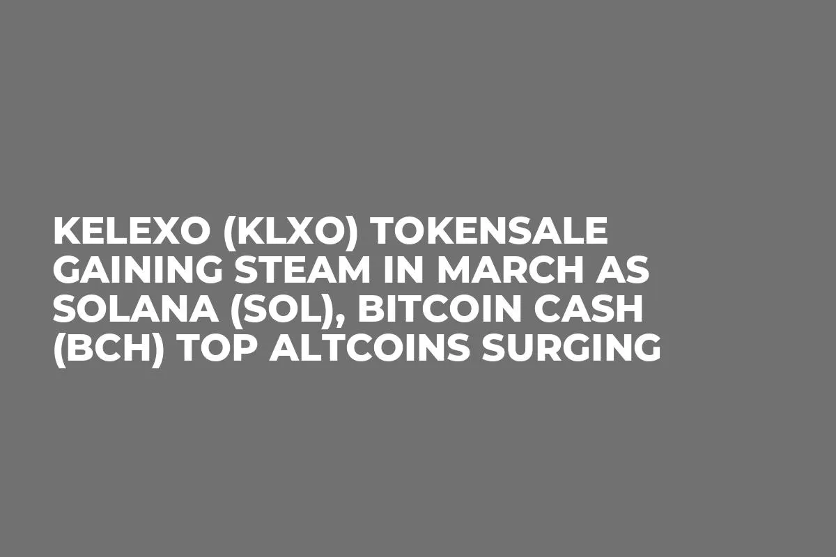 Kelexo (KLXO) Tokensale Gaining Steam in March as Solana (SOL), Bitcoin Cash (BCH) Top Altcoins Surging
