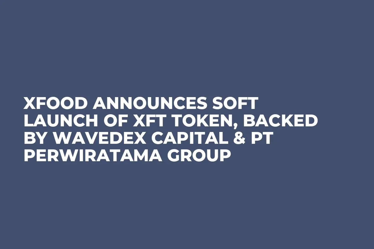 Xfood Announces Soft Launch of XFT Token, Backed by Wavedex Capital & PT Perwiratama Group