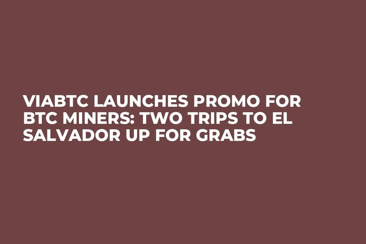 ViaBTC Launches Promo for BTC Miners: Two Trips to El Salvador up for Grabs