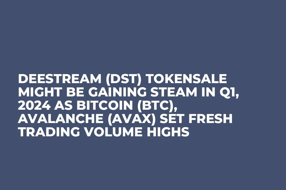 DeeStream (DST) Tokensale Might be Gaining Steam in Q1, 2024 as Bitcoin (BTC), Avalanche (AVAX) Set Fresh Trading Volume Highs