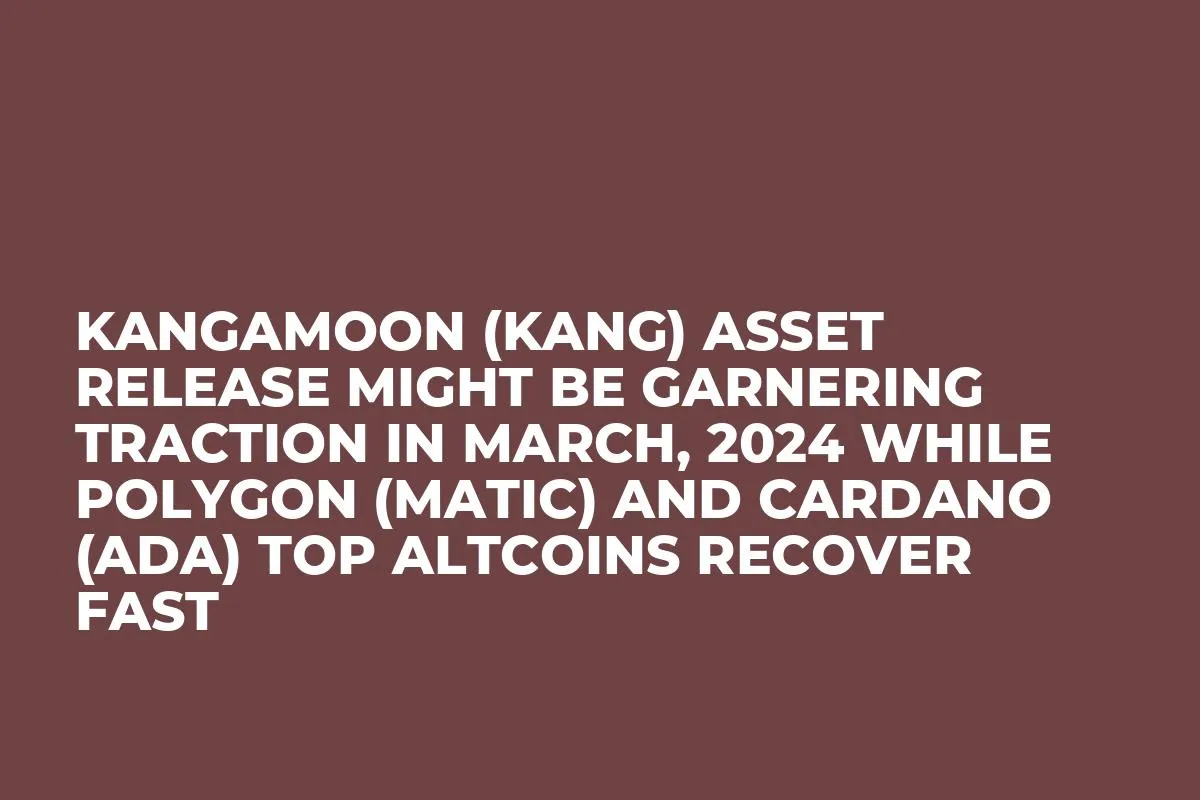 KangaMoon (KANG) Asset Release Might be Garnering Traction in March, 2024 while Polygon (MATIC) and Cardano (ADA) Top Altcoins Recover Fast
