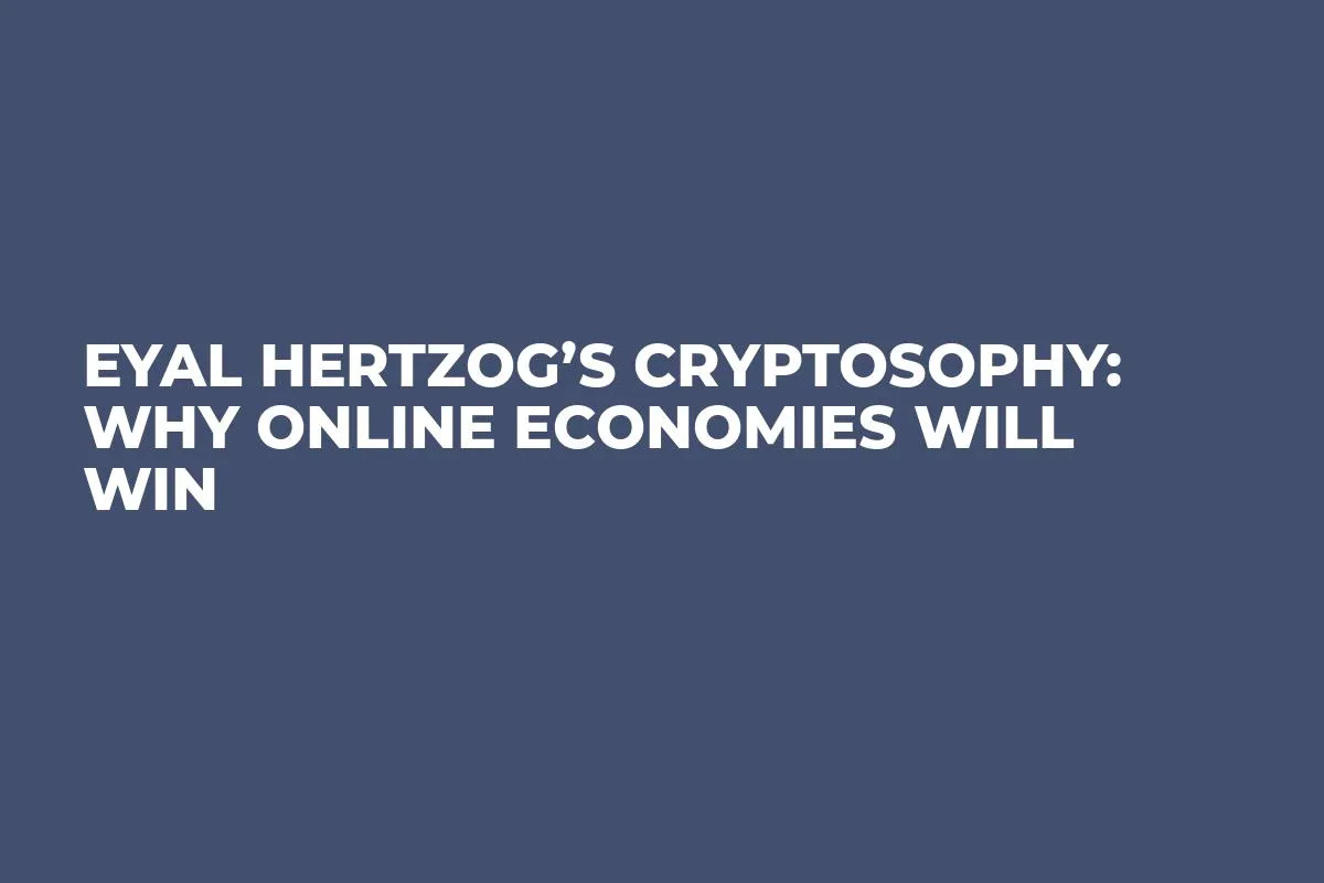 Eyal Hertzog’s Cryptosophy: Why Online Economies Will Win