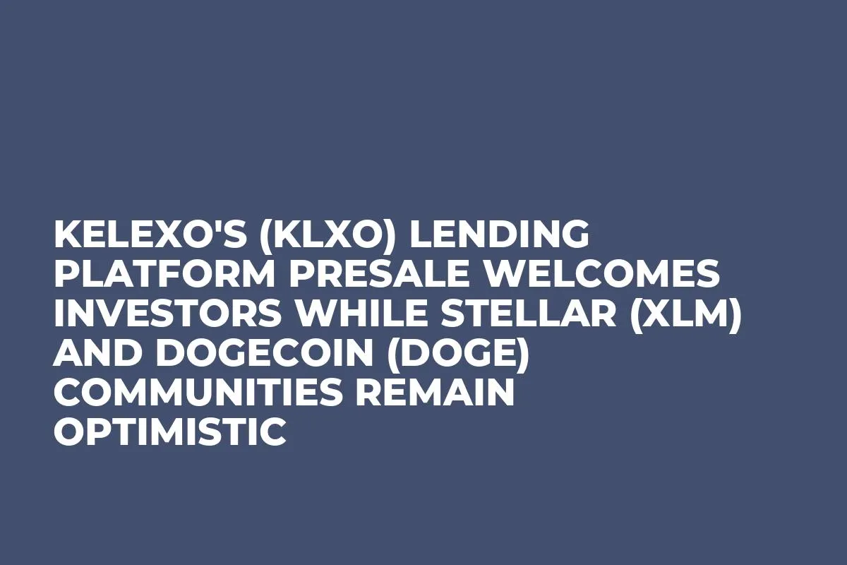 Kelexo's (KLXO) Lending Platform Presale Welcomes Investors while Stellar (XLM) and Dogecoin (DOGE) Communities Remain Optimistic